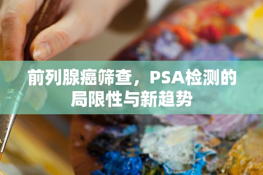 前列腺癌筛查，PSA检测的局限性与新趋势