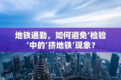 地铁通勤，如何避免‘检验’中的‘挤地铁’现象？