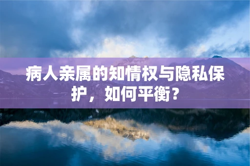 病人亲属的知情权与隐私保护，如何平衡？