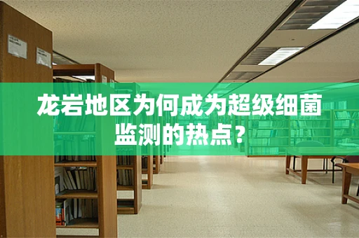 龙岩地区为何成为超级细菌监测的热点？