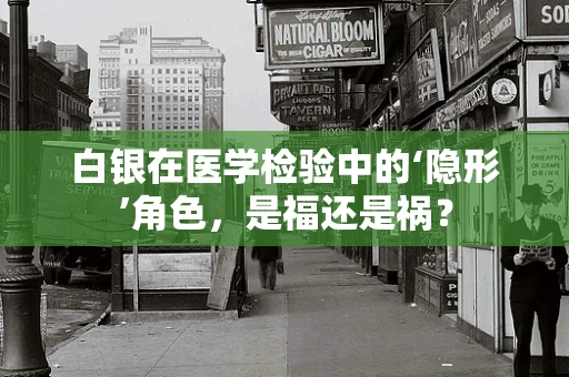 白银在医学检验中的‘隐形’角色，是福还是祸？