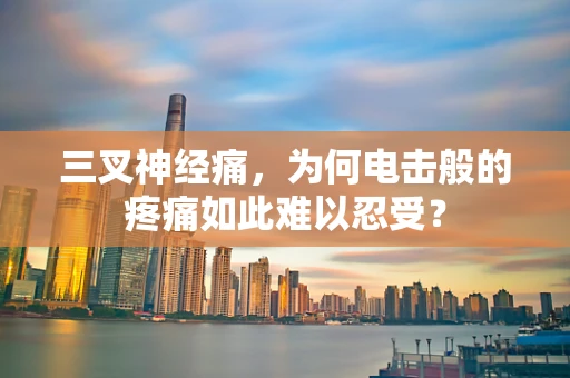 三叉神经痛，为何电击般的疼痛如此难以忍受？