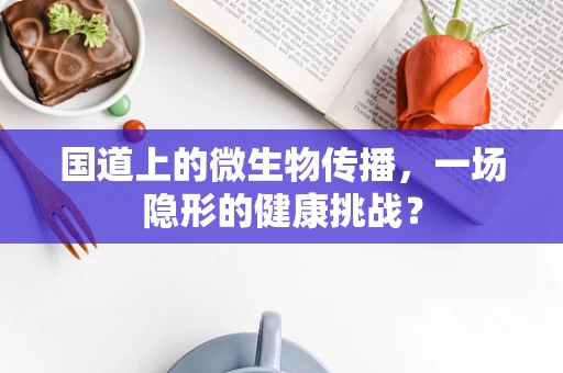 国道上的微生物传播，一场隐形的健康挑战？