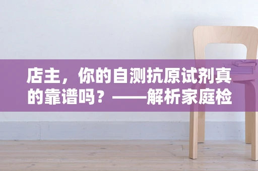 店主，你的自测抗原试剂真的靠谱吗？——解析家庭检测的准确性与重要性