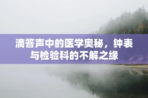 滴答声中的医学奥秘，钟表与检验科的不解之缘