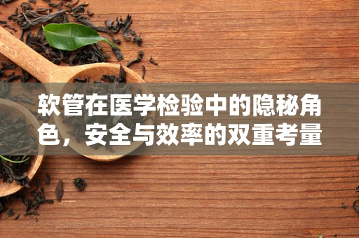 软管在医学检验中的隐秘角色，安全与效率的双重考量