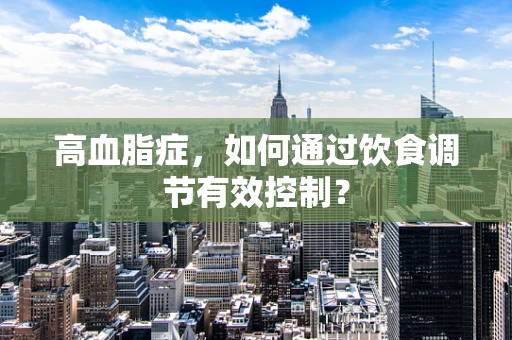 高血脂症，如何通过饮食调节有效控制？