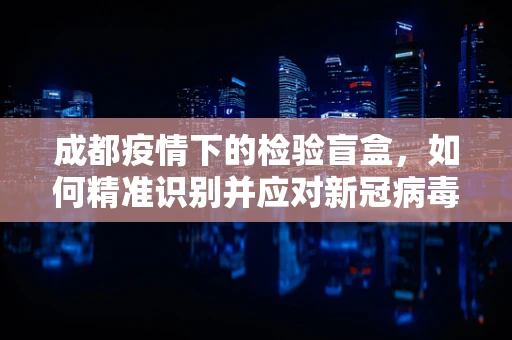 成都疫情下的检验盲盒，如何精准识别并应对新冠病毒的隐形变异？