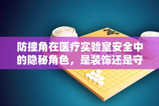 防撞角在医疗实验室安全中的隐秘角色，是装饰还是守护者？