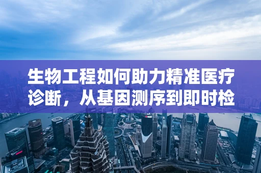 生物工程如何助力精准医疗诊断，从基因测序到即时检验的飞跃