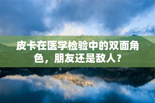 皮卡在医学检验中的双面角色，朋友还是敌人？