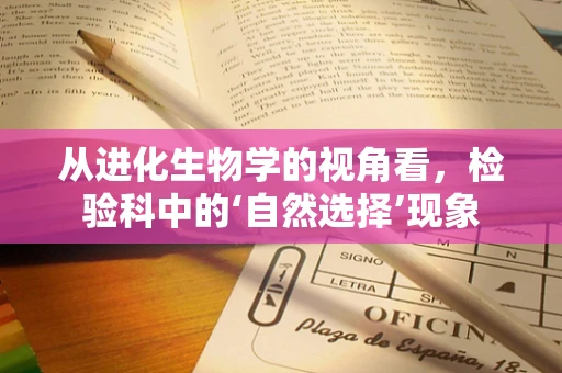 从进化生物学的视角看，检验科中的‘自然选择’现象