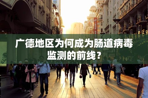 广德地区为何成为肠道病毒监测的前线？