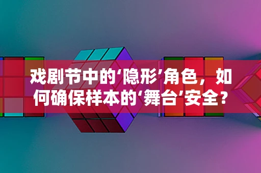 戏剧节中的‘隐形’角色，如何确保样本的‘舞台’安全？