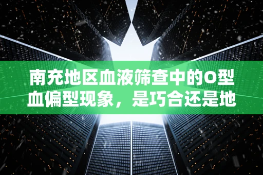 南充地区血液筛查中的O型血偏型现象，是巧合还是地域特色？