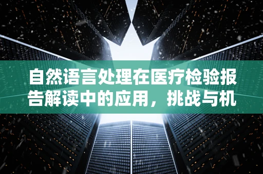 自然语言处理在医疗检验报告解读中的应用，挑战与机遇？