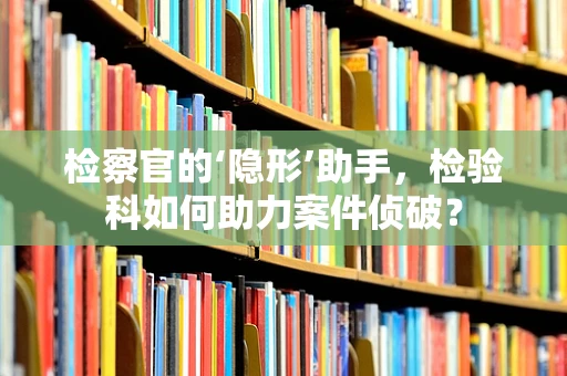 检察官的‘隐形’助手，检验科如何助力案件侦破？