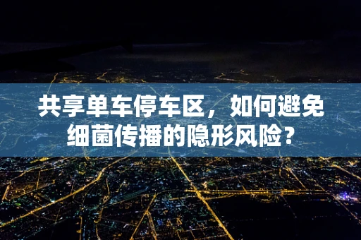 共享单车停车区，如何避免细菌传播的隐形风险？