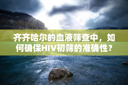 齐齐哈尔的血液筛查中，如何确保HIV初筛的准确性？