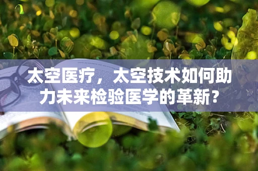 太空医疗，太空技术如何助力未来检验医学的革新？