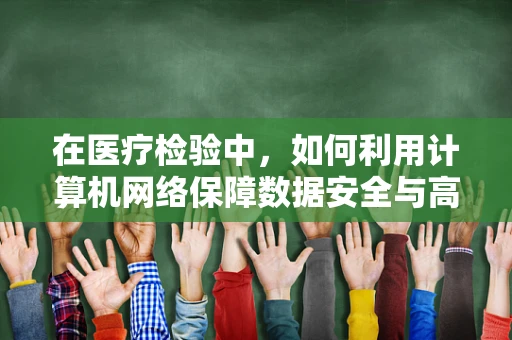 在医疗检验中，如何利用计算机网络保障数据安全与高效传输？