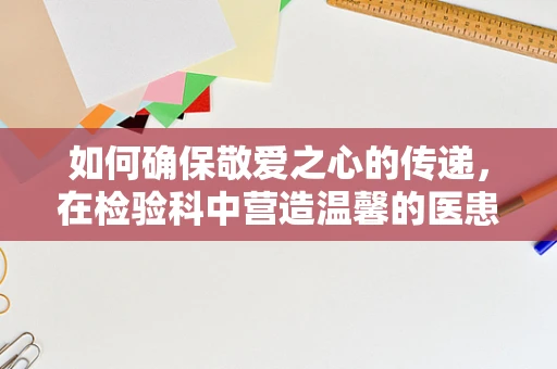 如何确保敬爱之心的传递，在检验科中营造温馨的医患关系？