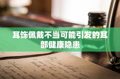 耳饰佩戴不当可能引发的耳部健康隐患