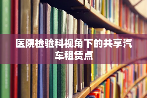 医院检验科视角下的共享汽车租赁点