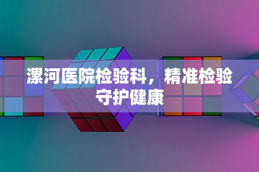 漯河医院检验科，精准检验守护健康