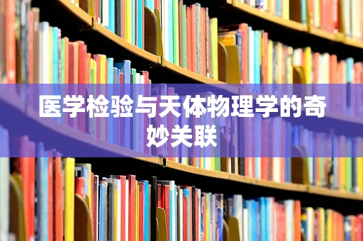 医学检验与天体物理学的奇妙关联