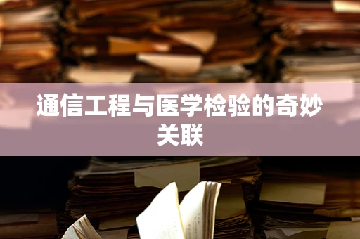 通信工程与医学检验的奇妙关联