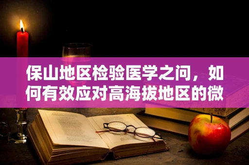 保山地区检验医学之问，如何有效应对高海拔地区的微生物变异挑战？