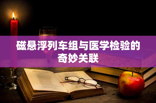 磁悬浮列车组与医学检验的奇妙关联