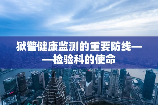 狱警健康监测的重要防线——检验科的使命