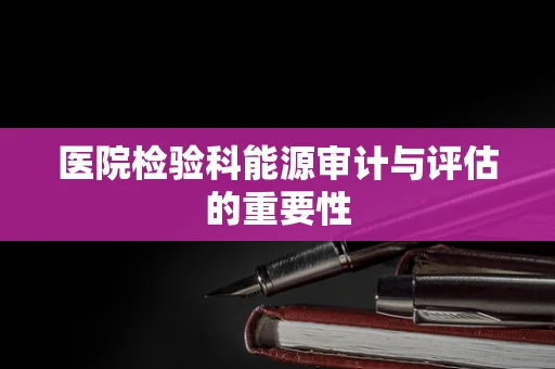 医院检验科能源审计与评估的重要性