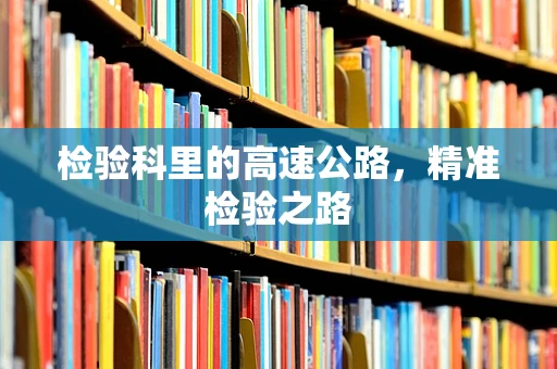 检验科里的高速公路，精准检验之路