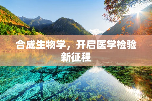 合成生物学，开启医学检验新征程