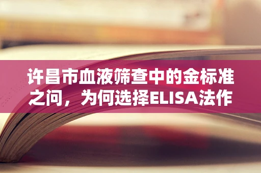 许昌市血液筛查中的金标准之问，为何选择ELISA法作为HIV初筛？