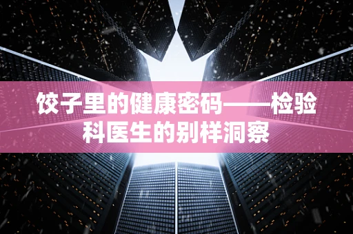 饺子里的健康密码——检验科医生的别样洞察