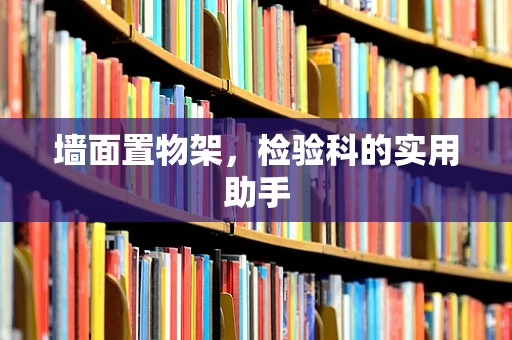 墙面置物架，检验科的实用助手