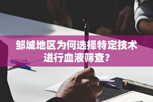 邹城地区为何选择特定技术进行血液筛查？