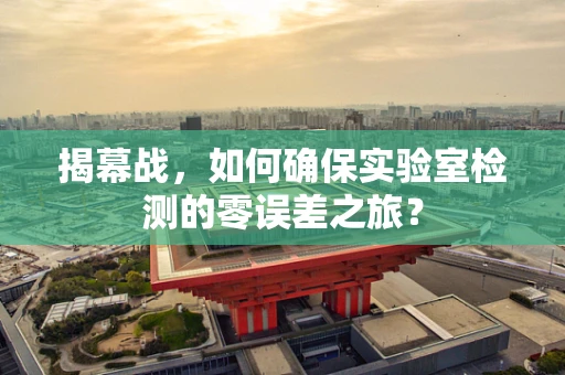 揭幕战，如何确保实验室检测的零误差之旅？