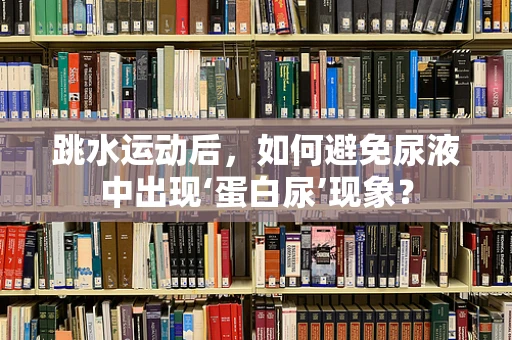 跳水运动后，如何避免尿液中出现‘蛋白尿’现象？