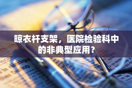 晾衣杆支架，医院检验科中的非典型应用？