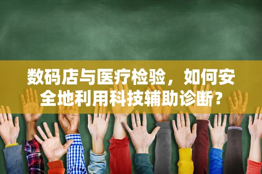 数码店与医疗检验，如何安全地利用科技辅助诊断？