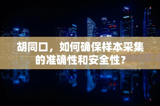 胡同口，如何确保样本采集的准确性和安全性？