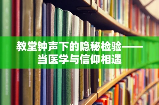 教堂钟声下的隐秘检验——当医学与信仰相遇